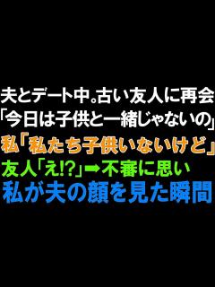 [x]【スカっとする話】夫とデート中。古い友人に再会「今日は子供と一緒じゃないの」私「私たち子供いないけど」友人「え! 」 不審に思い、私が夫の顔を ...