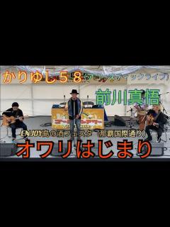 [x]曲：オワリはじまり かりゆし58（アコースティックライブ） 前川真悟 ENJOY島の酒フェスタ（那覇国際通り）FMオキナワ「ゴールデンアワー ...