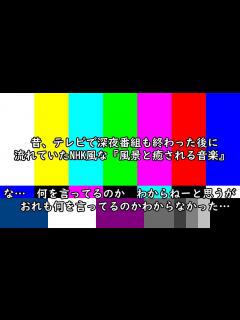 [x]昔、テレビで深夜番組も終わった後に流れていたNHK風な『風景と癒される音楽』な… 何を言ってるのか わからねーと思うが おれも何を言ってるのか ...